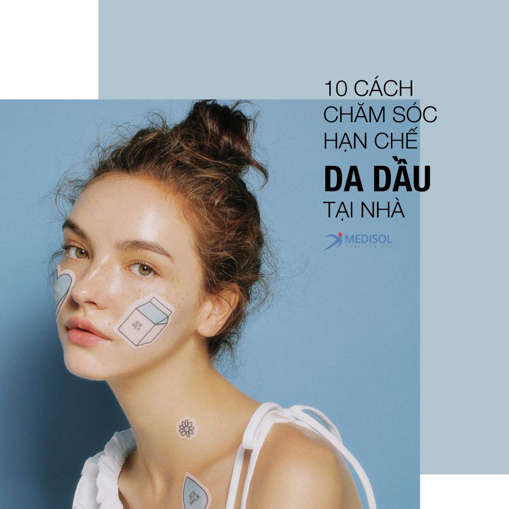 10 cách chăm sóc hạn chế da dầu tại nhà